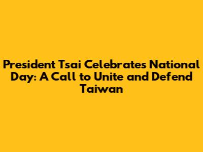 President Tsai Celebrates National Day: A Call to Unite and Defend Taiwan
