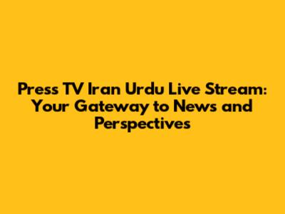 Press TV Iran Urdu Live Stream: Your Gateway to News and Perspectives
