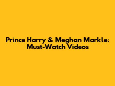 Prince Harry & Meghan Markle: Must-Watch Videos