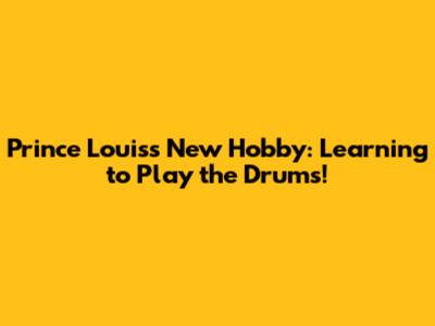 Prince Louis's New Hobby: Learning to Play the Drums!