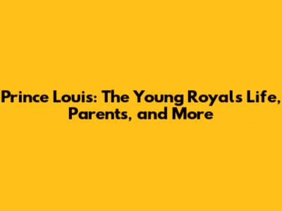 Prince Louis: The Young Royal's Life, Parents, and More