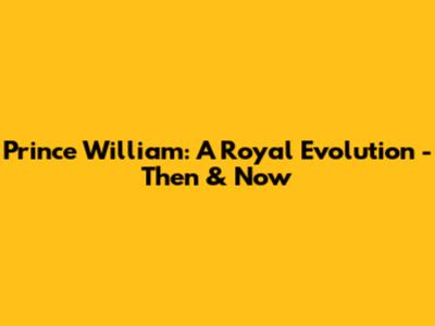 Prince William: A Royal Evolution - Then & Now