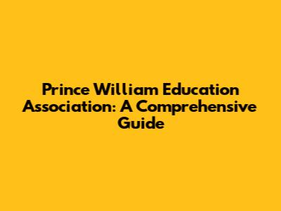Prince William Education Association: A Comprehensive Guide
