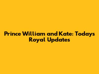 Prince William and Kate: Today's Royal Updates
