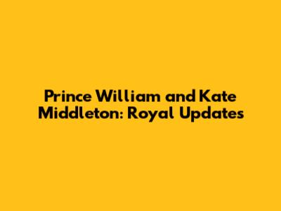 Prince William and Kate Middleton: Royal Updates