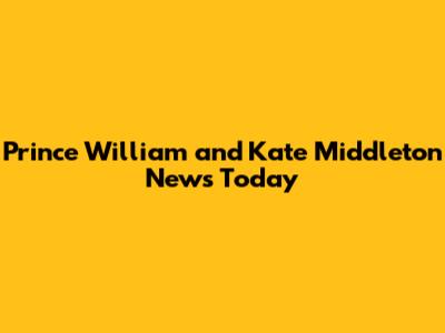 Prince William and Kate Middleton News Today