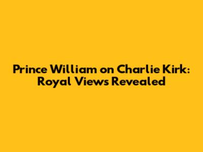 Prince William on Charlie Kirk: Royal Views Revealed