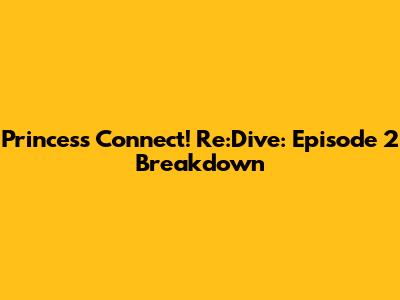 Princess Connect! Re:Dive: Episode 2 Breakdown