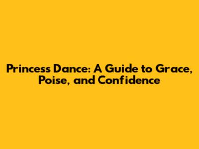 Princess Dance: A Guide to Grace, Poise, and Confidence