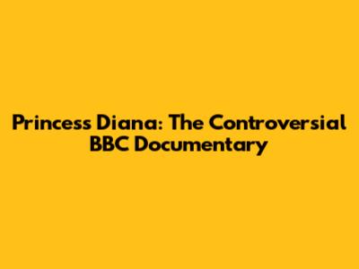 Princess Diana: The Controversial BBC Documentary