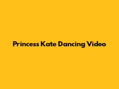 Princess Kate Dancing Video