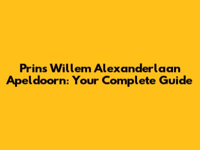 Prins Willem Alexanderlaan Apeldoorn: Your Complete Guide