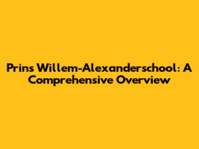 Prins Willem-Alexanderschool: A Comprehensive Overview
