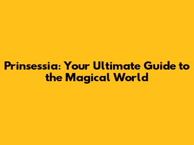 Prinsessia: Your Ultimate Guide to the Magical World