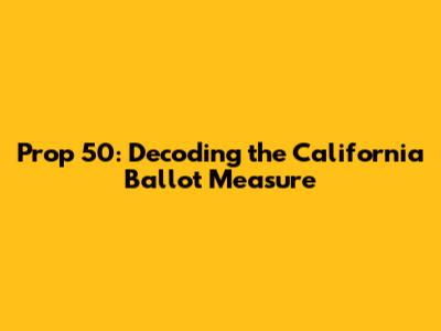 Prop 50: Decoding the California Ballot Measure