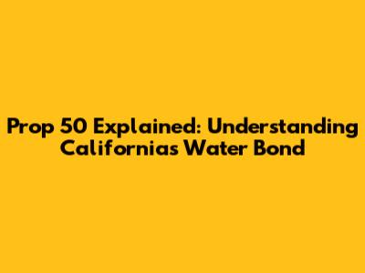 Prop 50 Explained: Understanding California's Water Bond