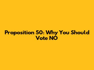 Proposition 50: Why You Should Vote NO