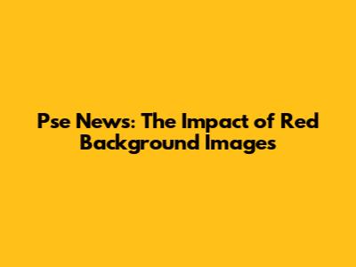 Pse News: The Impact of Red Background Images