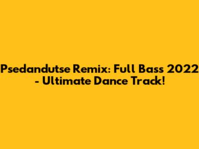Psedandutse Remix: Full Bass 2022 - Ultimate Dance Track!
