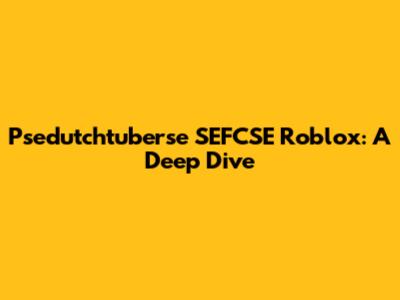 Psedutchtuberse SEFCSE Roblox: A Deep Dive