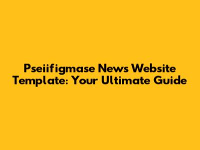Pseiifigmase News Website Template: Your Ultimate Guide