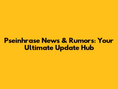 Pseinhrase News & Rumors: Your Ultimate Update Hub