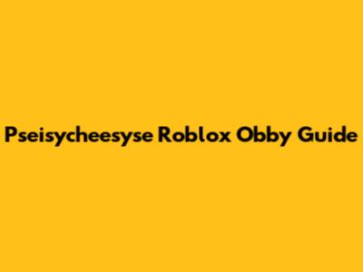Pseisycheesyse Roblox Obby Guide