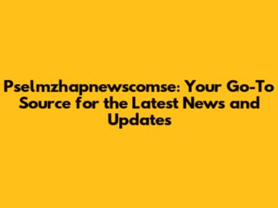 Pselmzhapnewscomse: Your Go-To Source for the Latest News and Updates