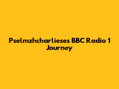 Pselmzhcharliese's BBC Radio 1 Journey