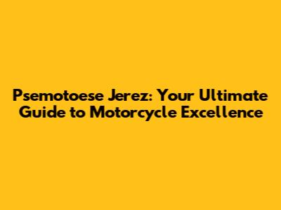 Psemotoese Jerez: Your Ultimate Guide to Motorcycle Excellence
