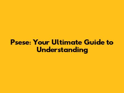 Psese: Your Ultimate Guide to Understanding