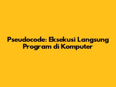 Pseudocode: Eksekusi Langsung Program di Komputer