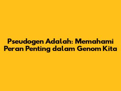 Pseudogen Adalah: Memahami Peran Penting dalam Genom Kita