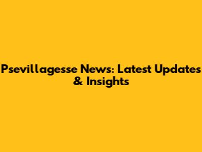 Psevillagesse News: Latest Updates & Insights