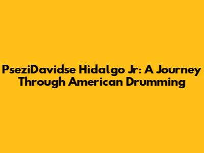 PseziDavidse Hidalgo Jr: A Journey Through American Drumming
