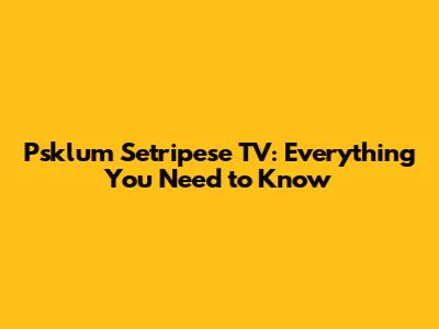 Psklum Setripese TV: Everything You Need to Know