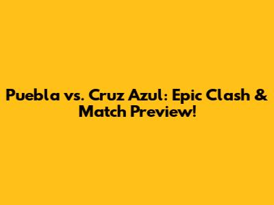Puebla vs. Cruz Azul: Epic Clash & Match Preview!