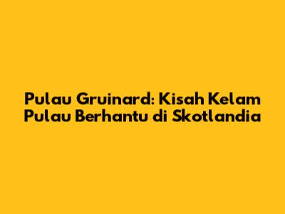 Pulau Gruinard: Kisah Kelam Pulau Berhantu di Skotlandia