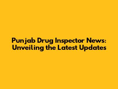 Punjab Drug Inspector News: Unveiling the Latest Updates