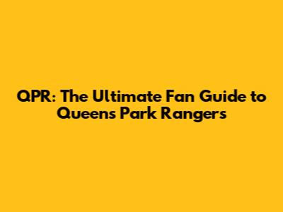 QPR: The Ultimate Fan Guide to Queens Park Rangers