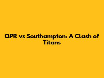 QPR vs Southampton: A Clash of Titans