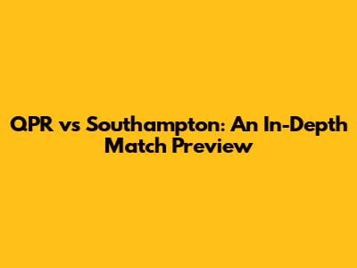 QPR vs Southampton: An In-Depth Match Preview