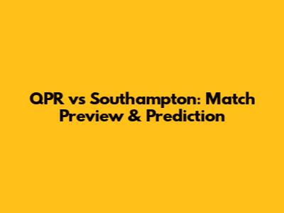 QPR vs Southampton: Match Preview & Prediction