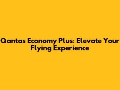 Qantas Economy Plus: Elevate Your Flying Experience