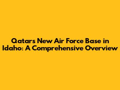 Qatar's New Air Force Base in Idaho: A Comprehensive Overview