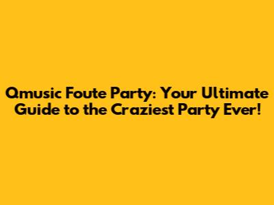 Qmusic Foute Party: Your Ultimate Guide to the Craziest Party Ever!