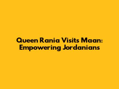 Queen Rania Visits Ma'an: Empowering Jordanians