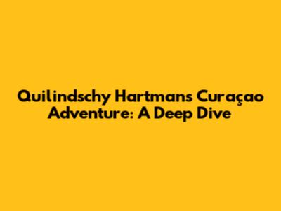 Quilindschy Hartman's Curaçao Adventure: A Deep Dive