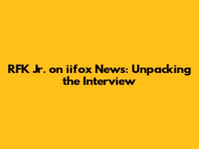 RFK Jr. on iifox News: Unpacking the Interview