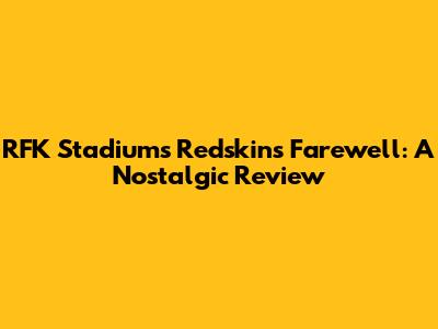RFK Stadium's Redskins Farewell: A Nostalgic Review